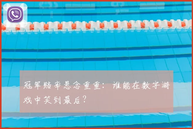 冠军赔率悬念重重:谁能在数字游戏中笑到最后?