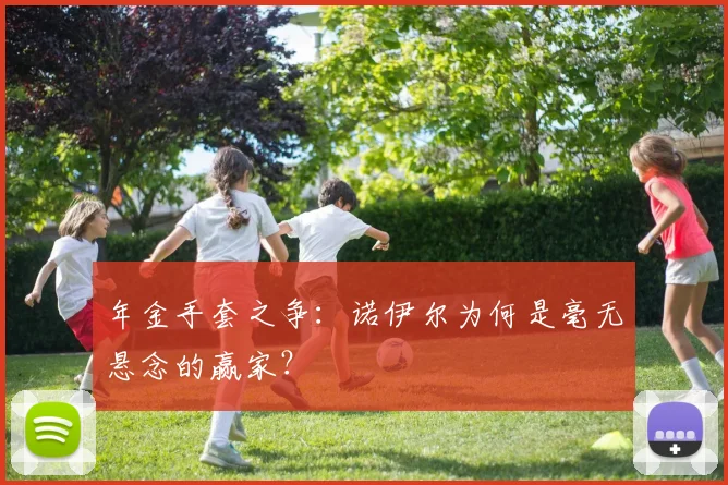 年金手套之争:诺伊尔为何是毫无悬念的赢家?