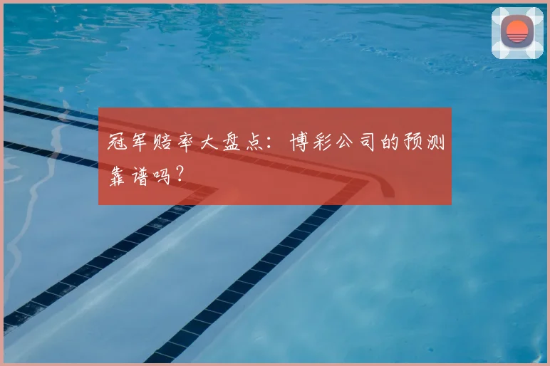 冠军赔率大盘点:博彩公司的预测靠谱吗?