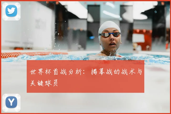 世界杯首战分析：揭幕战的战术与关键球员