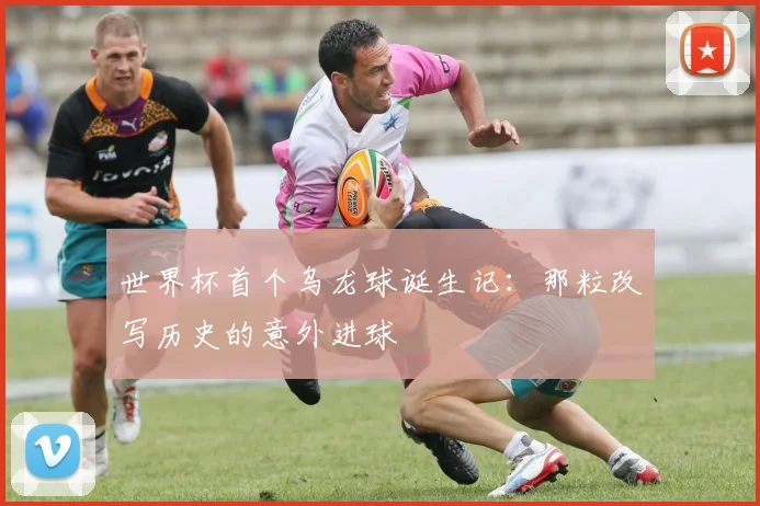 世界杯首个乌龙球诞生记：那粒改写历史的意外进球