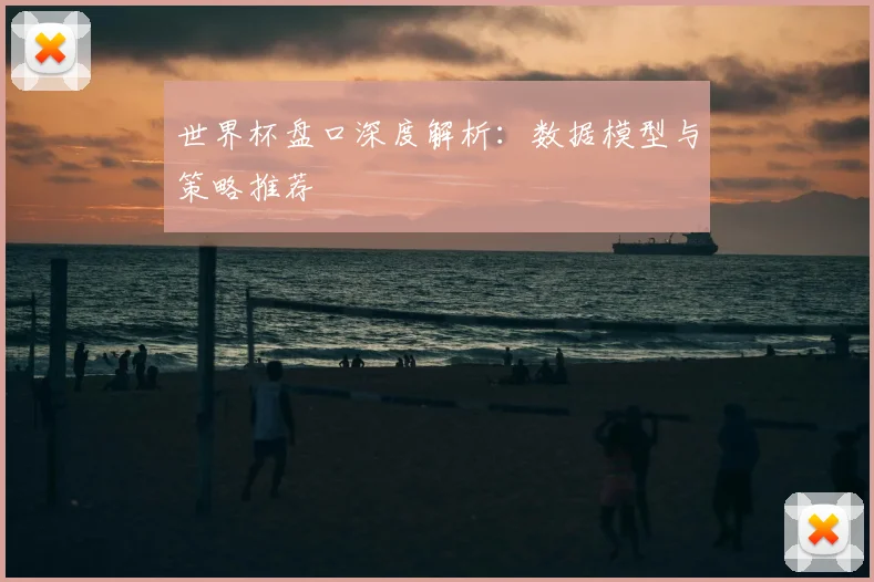 世界杯盘口深度解析:数据模型与策略推荐
