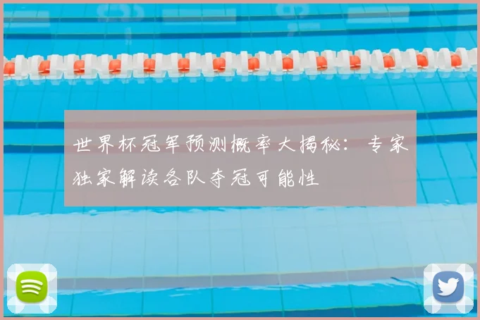 世界杯冠军预测概率大揭秘:专家独家解读各队夺冠可能性