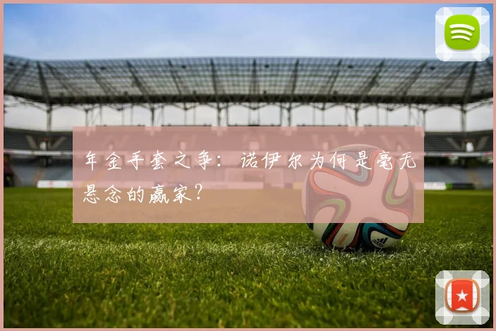 年金手套之争:诺伊尔为何是毫无悬念的赢家?