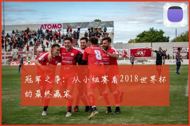冠军之争：从小组赛看2018世界杯的最终赢家
