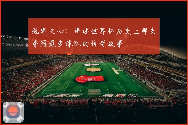 冠军之心：讲述世界杯历史上那支夺冠最多球队的传奇故事