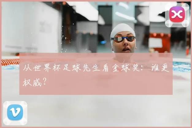 从世界杯足球先生看金球奖:谁更权威?