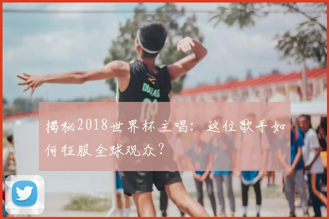 揭秘2018世界杯主唱：这位歌手如何征服全球观众？