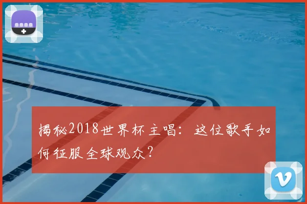 揭秘2018世界杯主唱：这位歌手如何征服全球观众？