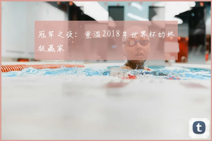 冠军之夜：重温2018年世界杯的终极赢家