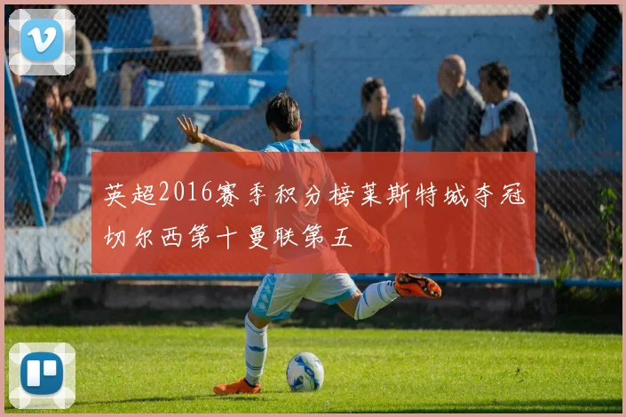 英超2016赛季积分榜莱斯特城夺冠切尔西第十曼联第五