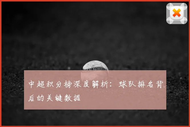 中超积分榜深度解析：球队排名背后的关键数据