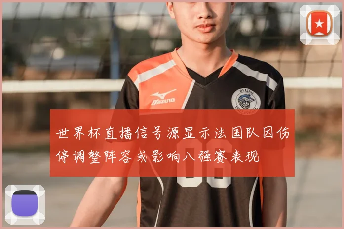 世界杯直播信号源显示法国队因伤停调整阵容或影响八强赛表现