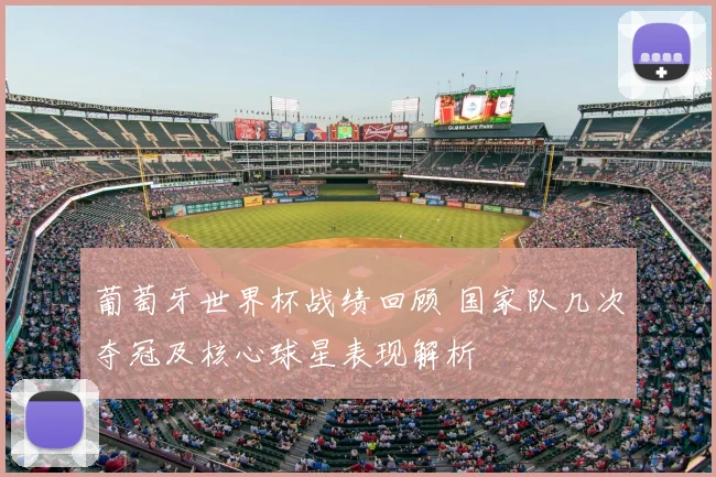 葡萄牙世界杯战绩回顾 国家队几次夺冠及核心球星表现解析