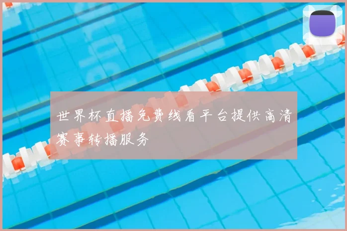 世界杯直播免费线看平台提供高清赛事转播服务
