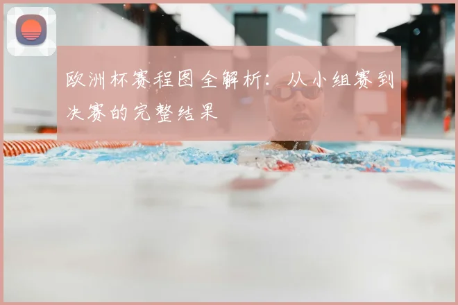 欧洲杯赛程图全解析:从小组赛到决赛的完整结果