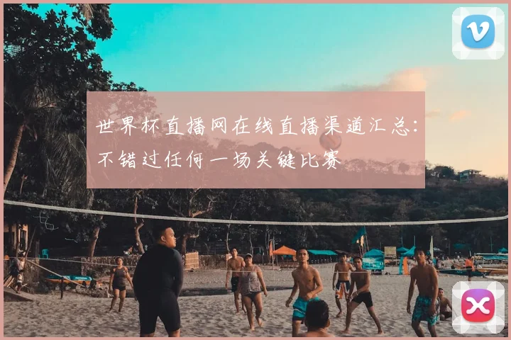 世界杯直播网在线直播渠道汇总：不错过任何一场关键比赛