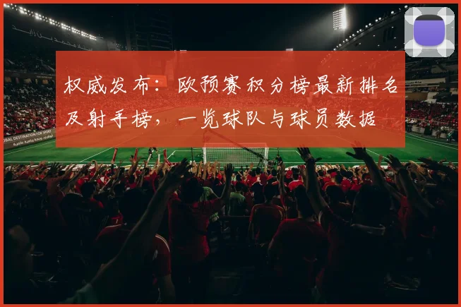 权威发布：欧预赛积分榜最新排名及射手榜，一览球队与球员数据