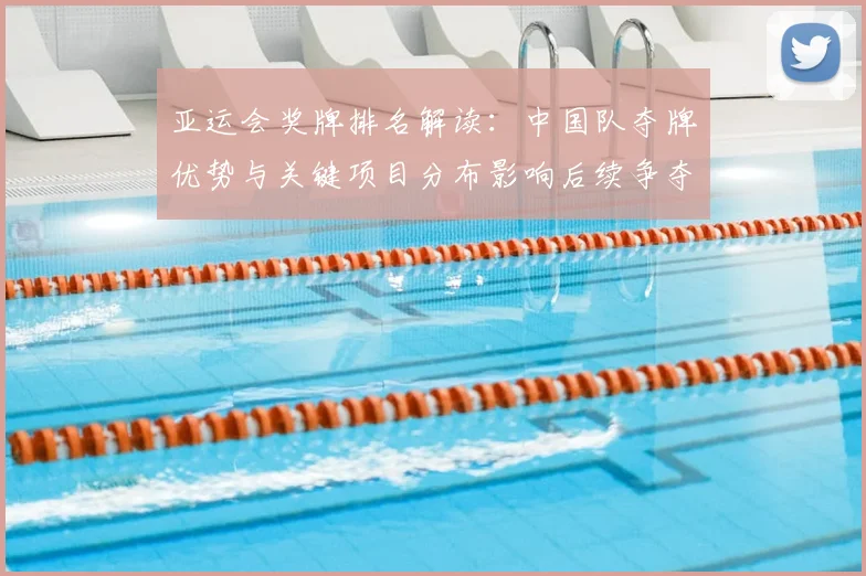 亚运会奖牌排名解读：中国队夺牌优势与关键项目分布影响后续争夺