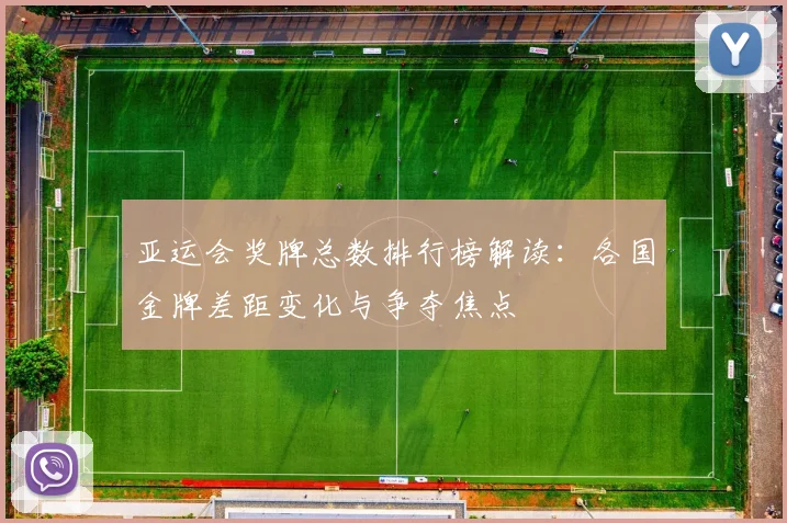 亚运会奖牌总数排行榜解读：各国金牌差距变化与争夺焦点